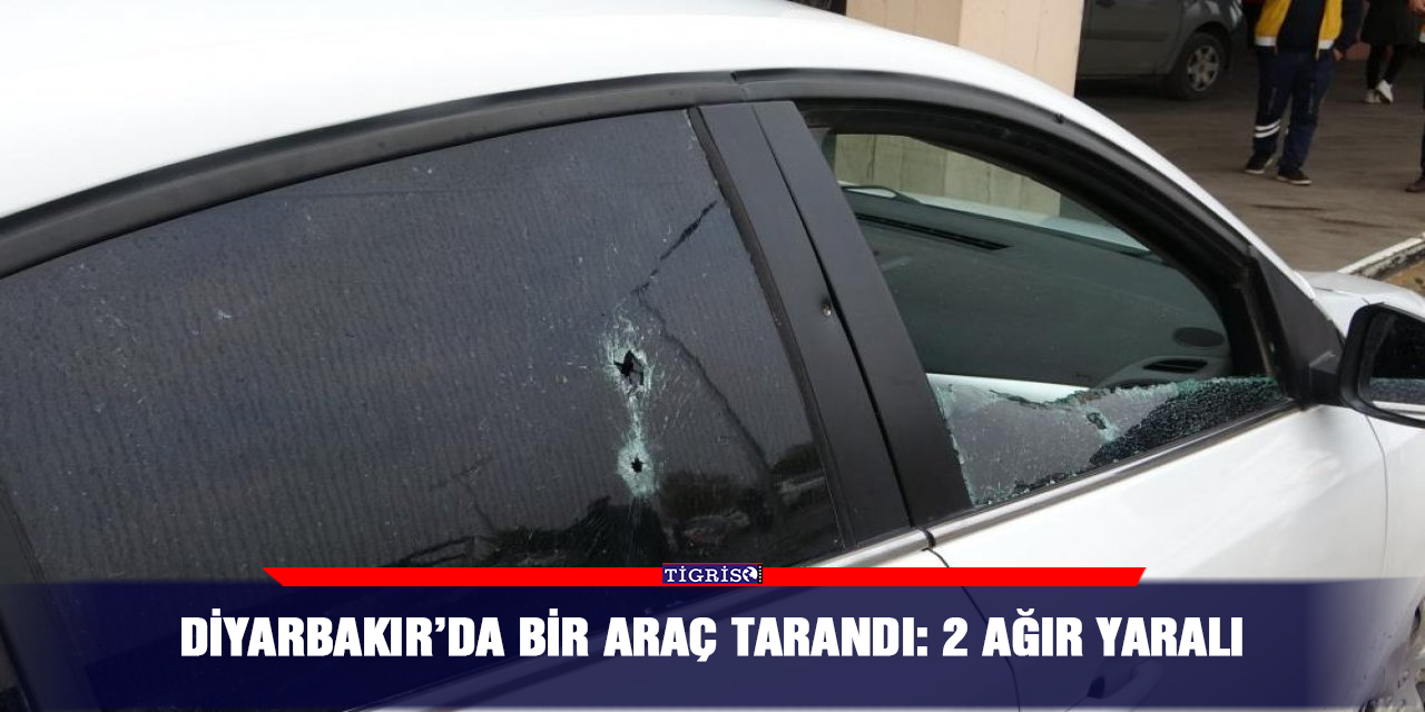 Diyarbakır’da bir araç tarandı: 2 ağır yaralı