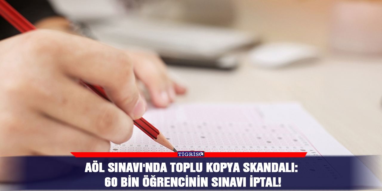 AÖL Sınavı'nda toplu kopya skandalı: 60 bin öğrencinin sınavı iptal!