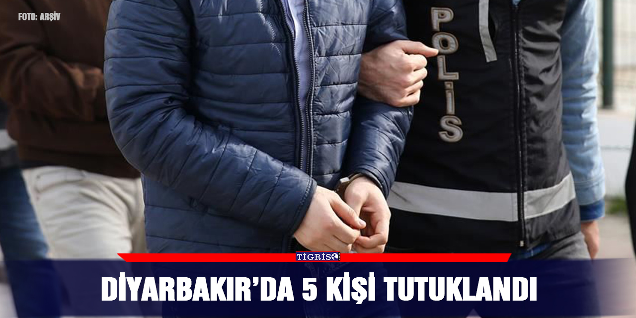Diyarbakır’da 5 kişi tutuklandı