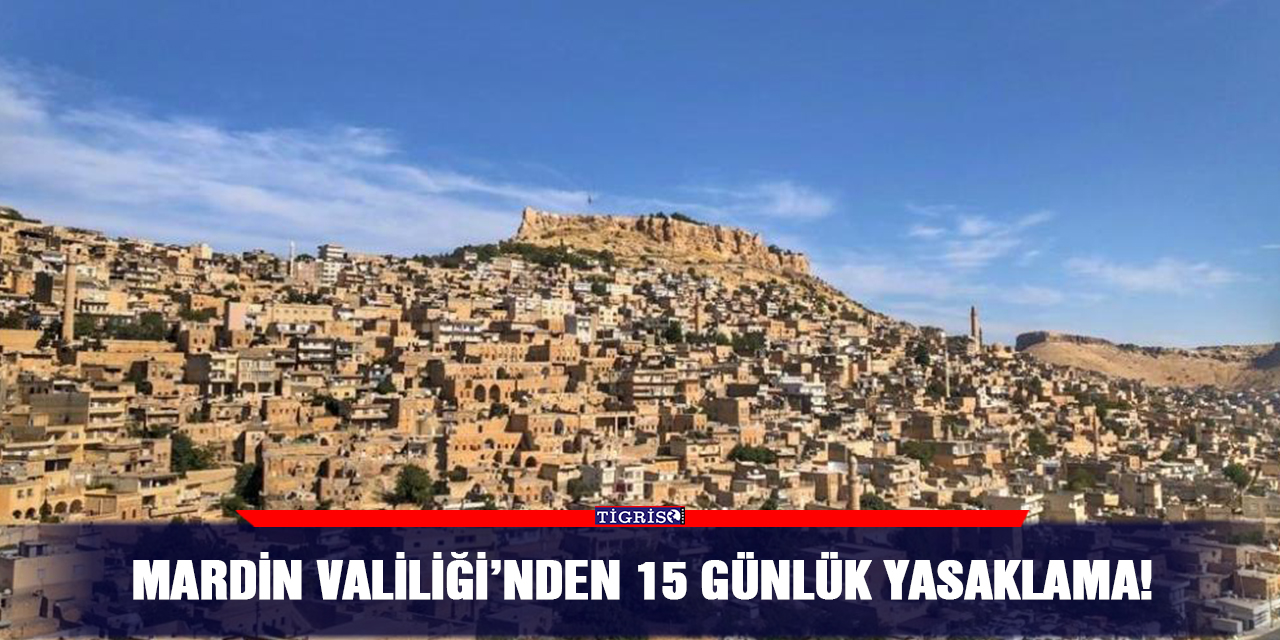 Mardin Valiliği’nden 15 günlük yasaklama!