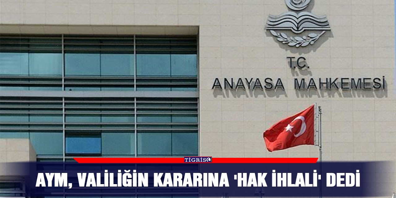 AYM, valiliğin kararına 'hak ihlali' dedi