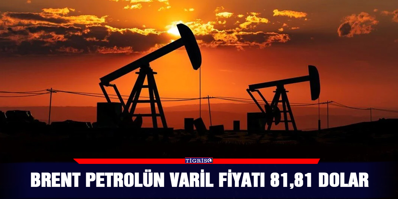 Brent petrolün varil fiyatı 81,81 dolar