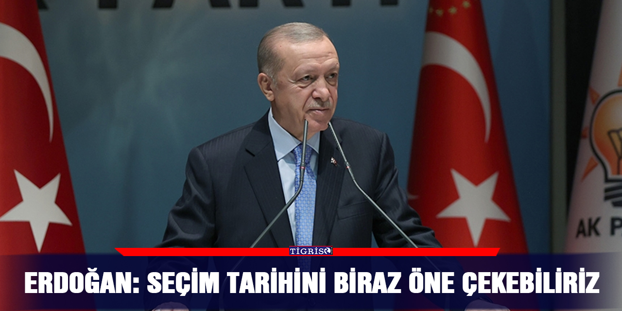 Erdoğan: Seçim tarihini biraz öne çekebiliriz