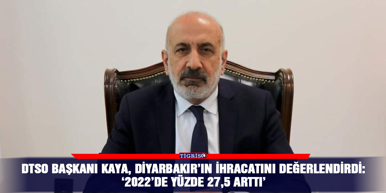 DTSO Başkanı Kaya, Diyarbakır’ın ihracatını değerlendirdi