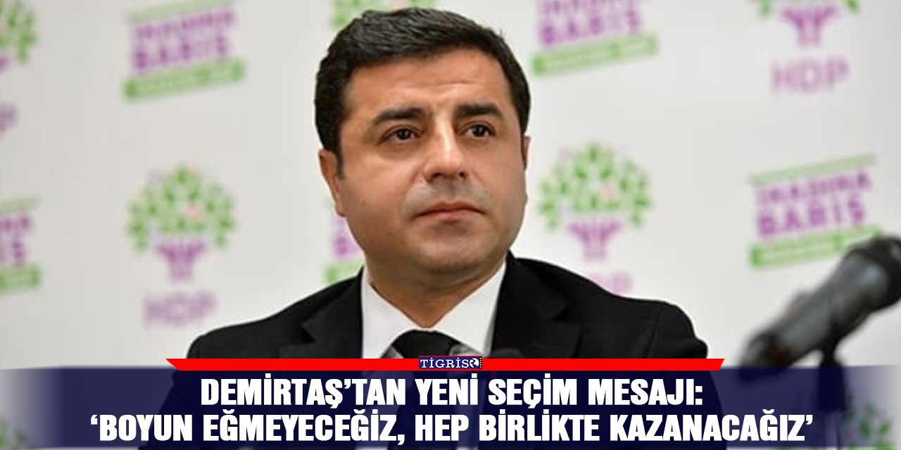 Demirtaş’tan yeni seçim mesajı