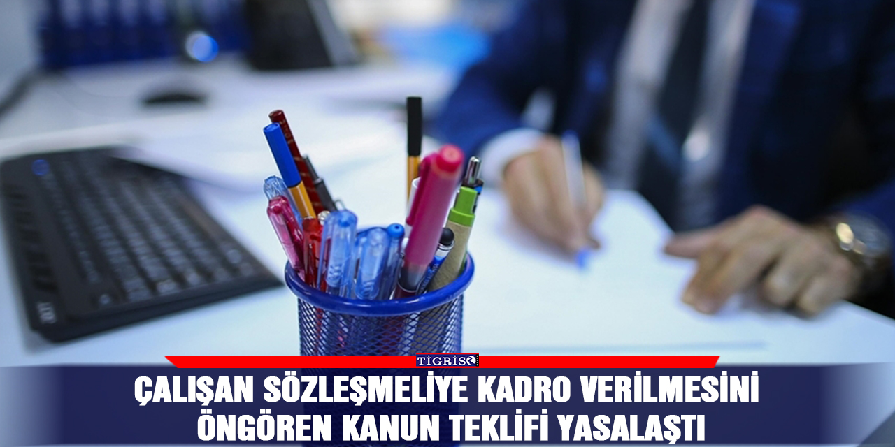 Çalışan sözleşmeliye kadro verilmesini öngören kanun teklifi yasalaştı