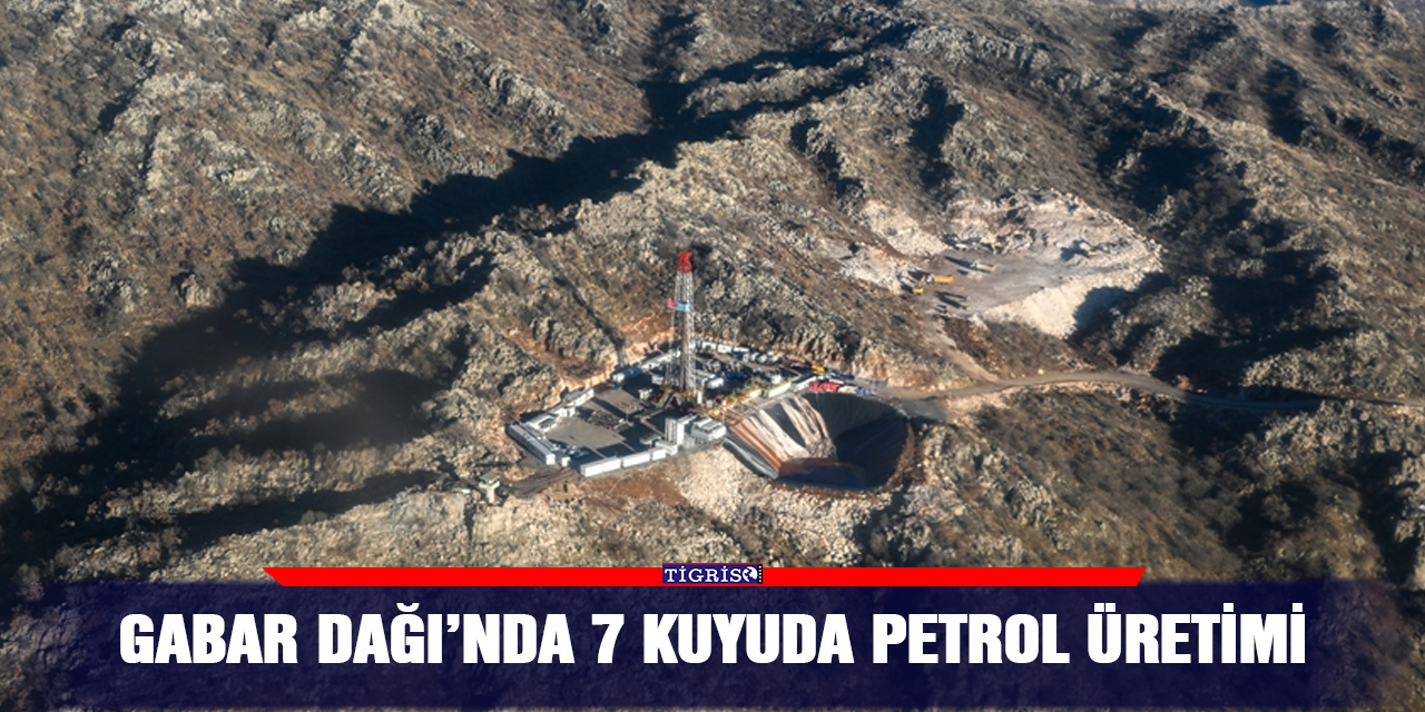 Gabar Dağı’nda 7 kuyuda petrol üretimi