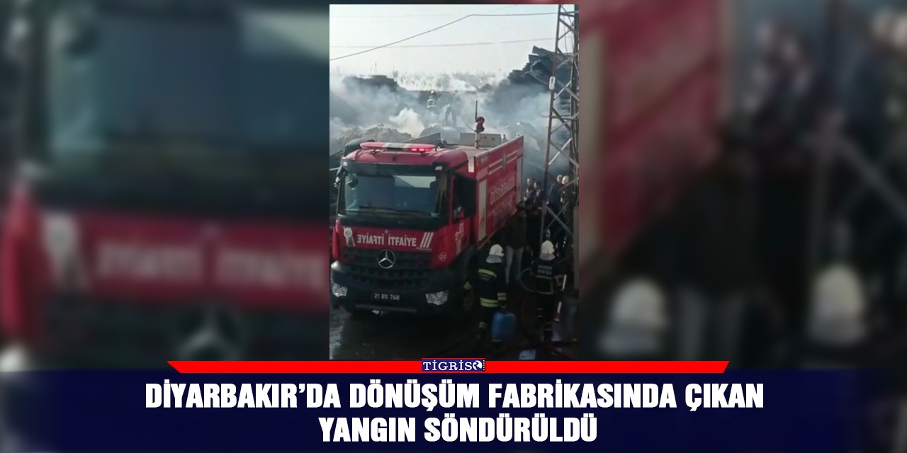 Diyarbakır’da dönüşüm fabrikasında çıkan yangın söndürüldü