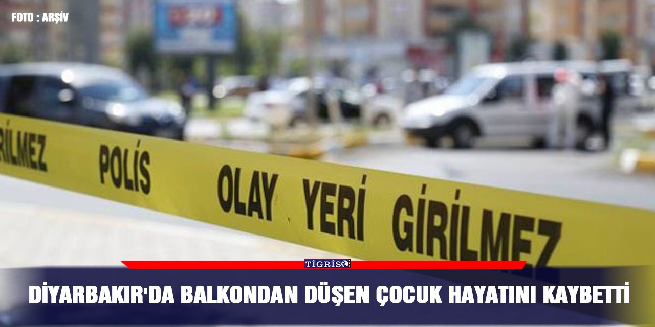Diyarbakır'da balkondan düşen çocuk hayatını kaybetti
