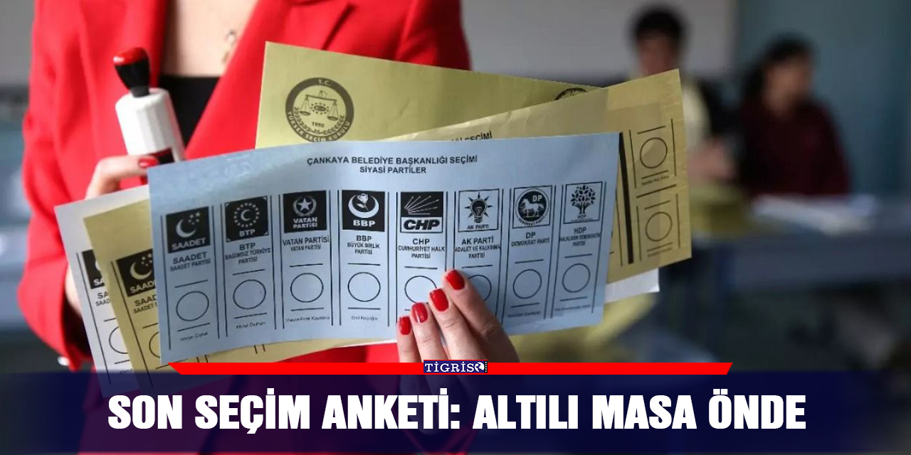 Son seçim anketi: Altılı Masa önde