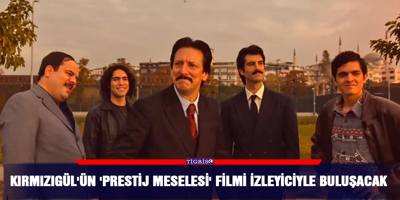 Kırmızıgül'ün 'Prestij Meselesi' filmi izleyiciyle buluşacak