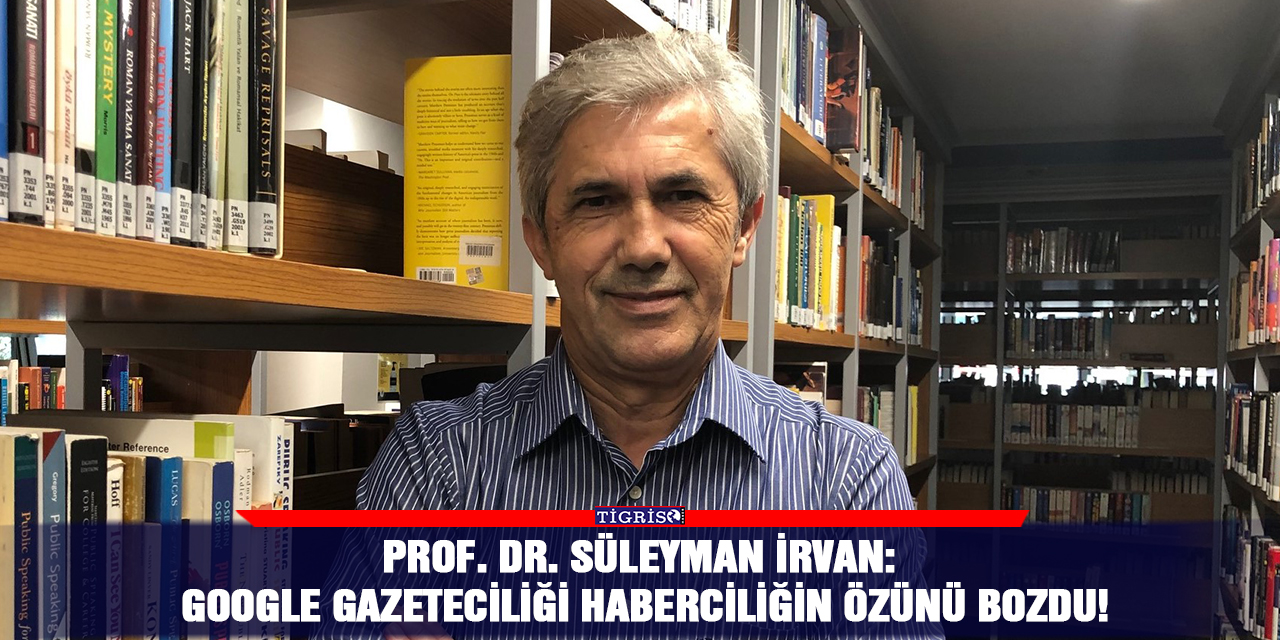 Prof. Dr. Süleyman İrvan: Google gazeteciliği haberciliğin özünü bozdu!