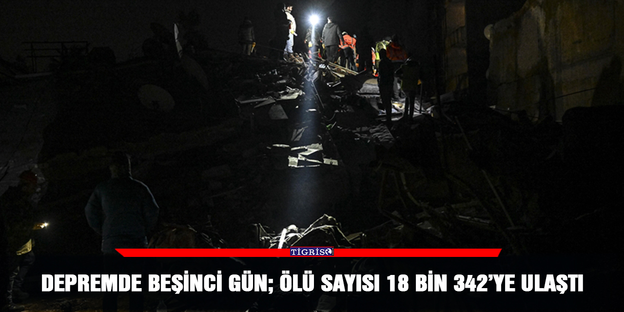 Depremde beşinci gün; ölü sayısı 18 bin 342’ye ulaştı