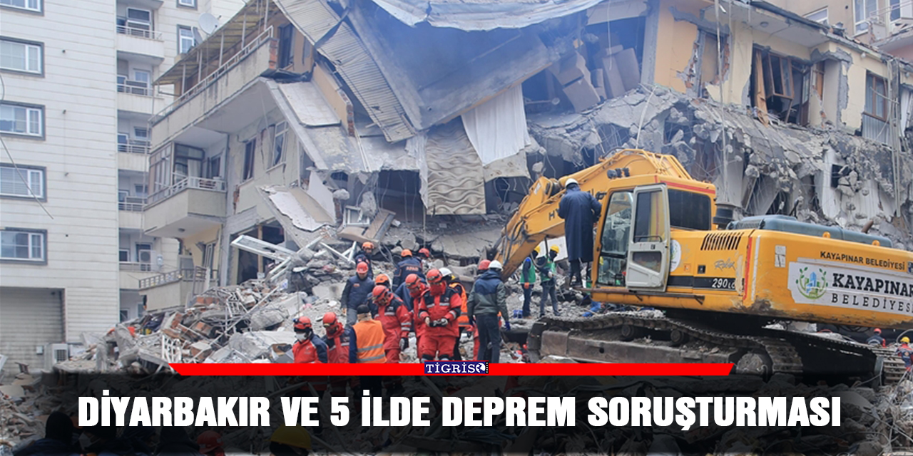 Diyarbakır ve 5 ilde deprem soruşturması