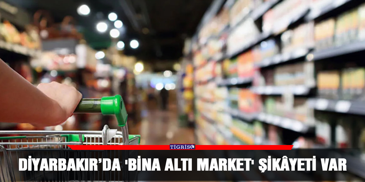 Diyarbakır’da 'bina altı market' şikâyeti var