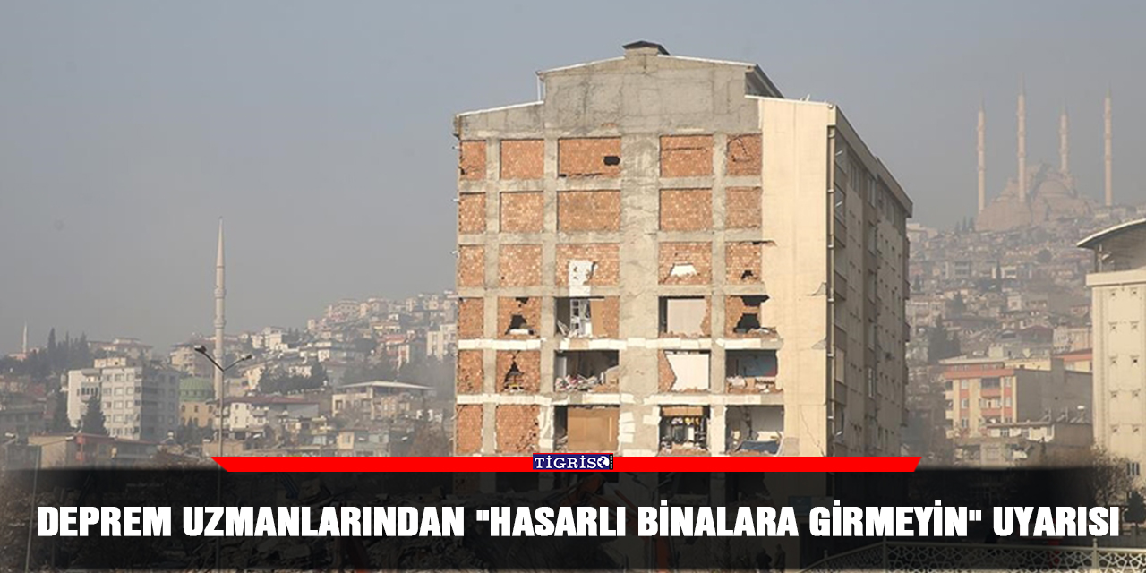 Deprem uzmanlarından "hasarlı binalara girmeyin" uyarısı
