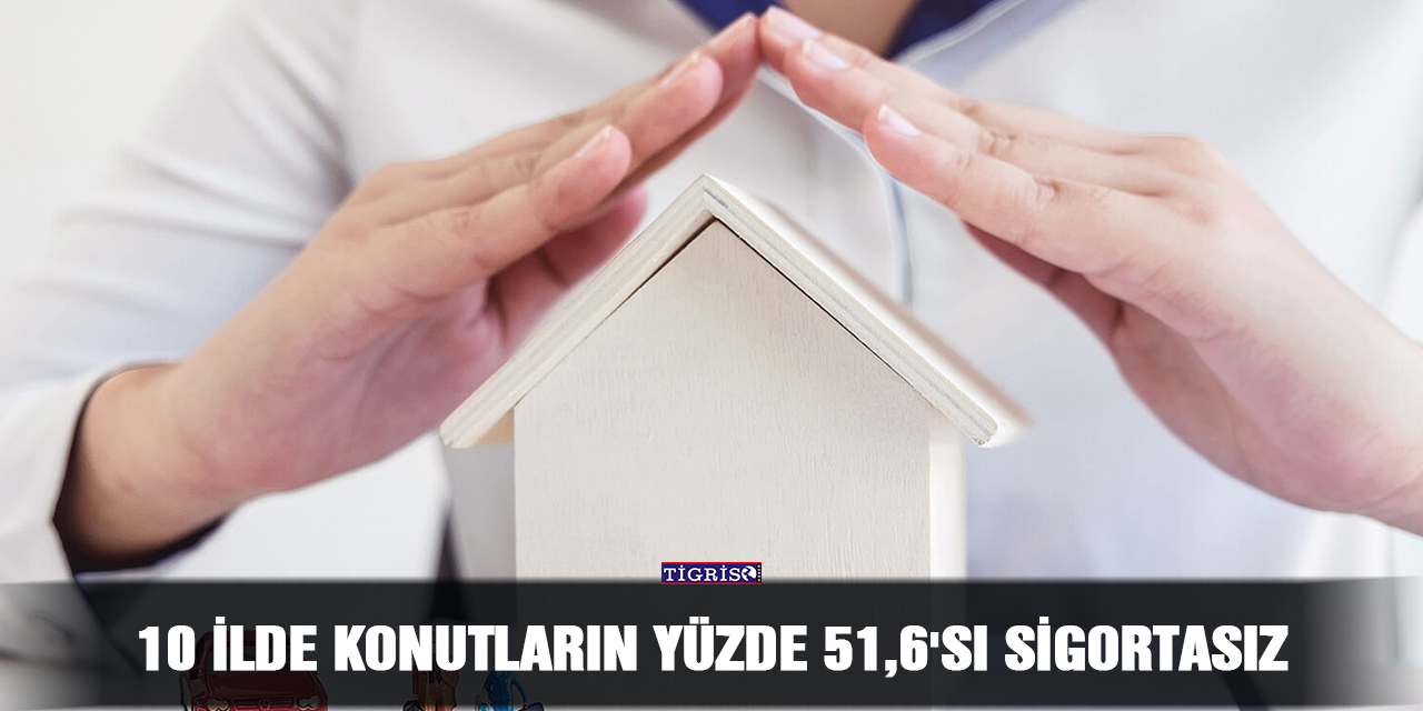 10 ilde konutların yüzde 51,6'sı sigortasız