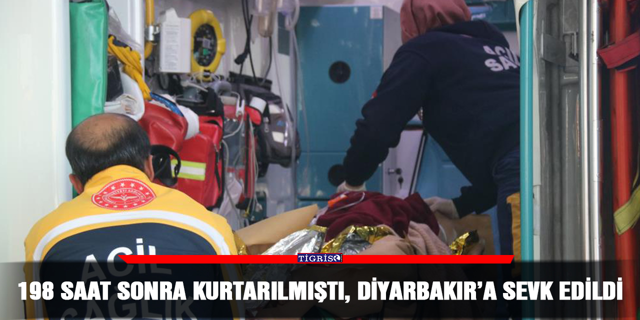 198 saat sonra kurtarılmıştı, Diyarbakır’a sevk edildi
