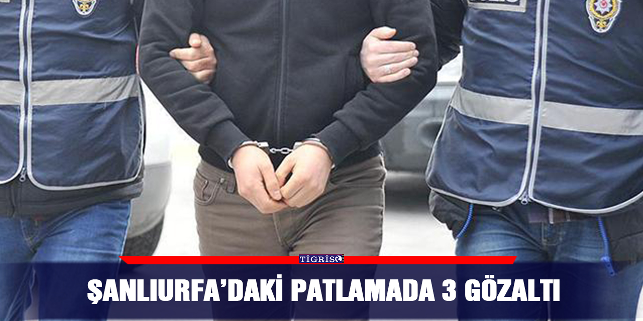 Şanlıurfa’daki patlamada 3 gözaltı