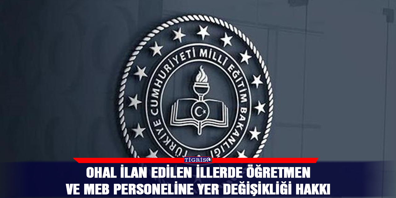 OHAL ilan edilen illerde öğretmen ve MEB personeline yer değişikliği hakkı