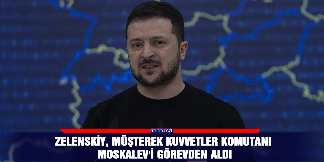 Zelenskiy, Müşterek Kuvvetler Komutanı Moskalev'i görevden aldı