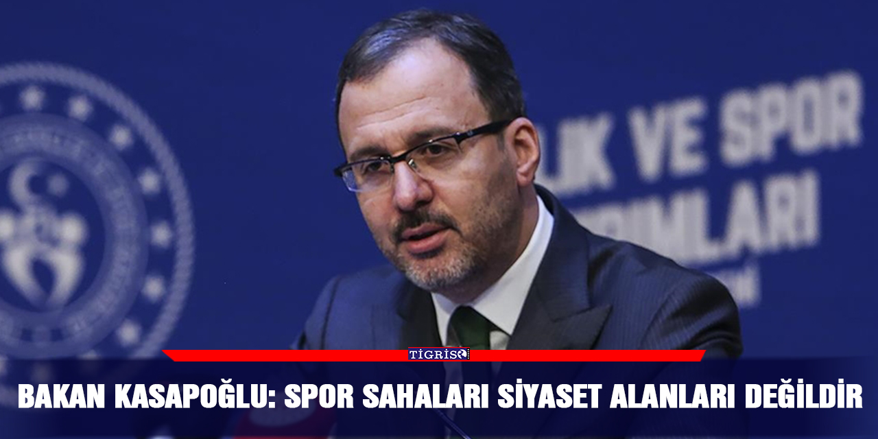 Bakan Kasapoğlu: Spor sahaları siyaset alanları değildir