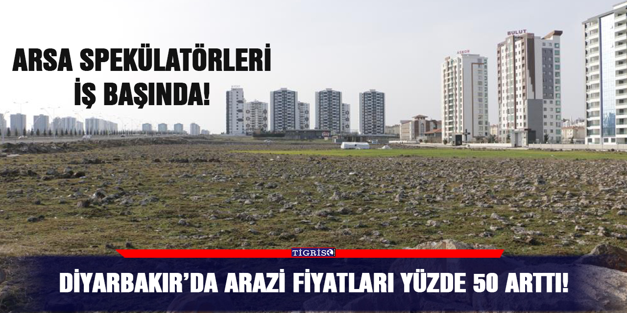 Diyarbakır’da arazi fiyatları yüzde 50 arttı!
