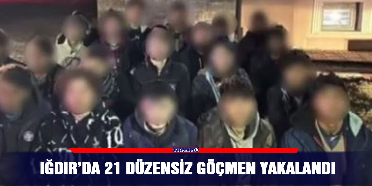Iğdır’da 21 düzensiz göçmen yakalandı