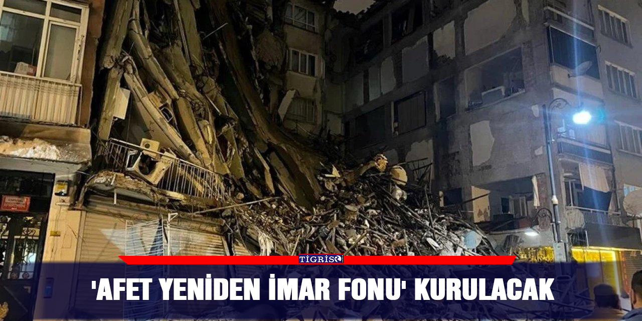 'Afet Yeniden İmar Fonu' kurulacak
