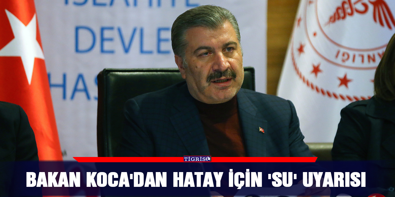Bakan Koca'dan Hatay için 'su' uyarısı