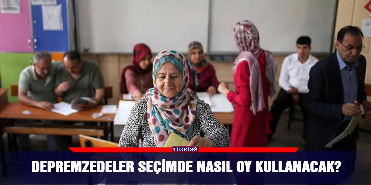 Depremzedeler seçimde nasıl oy kullanacak?