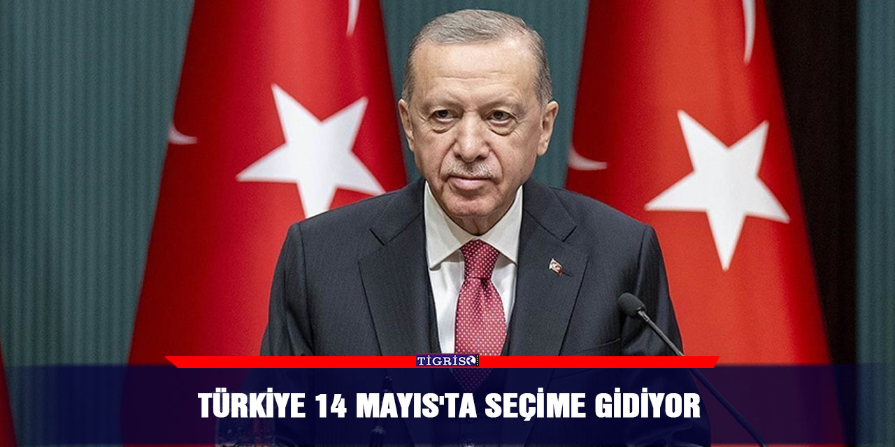 Türkiye 14 Mayıs'ta seçime gidiyor