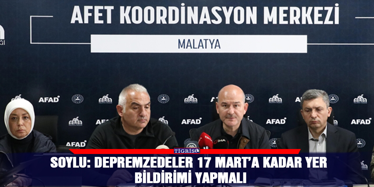 Soylu: Depremzedeler 17 Mart’a kadar yer bildirimi yapmalı