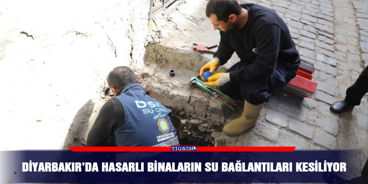Diyarbakır’da hasarlı binaların su bağlantıları kesiliyor