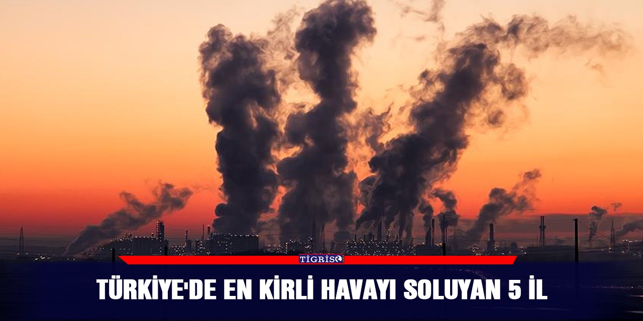 Türkiye'de en kirli havayı soluyan 5 il