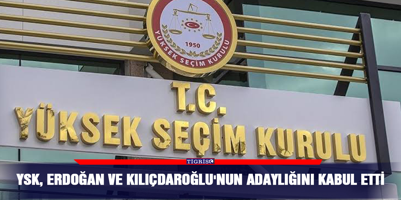 YSK, Erdoğan ve Kılıçdaroğlu'nun adaylığını kabul etti