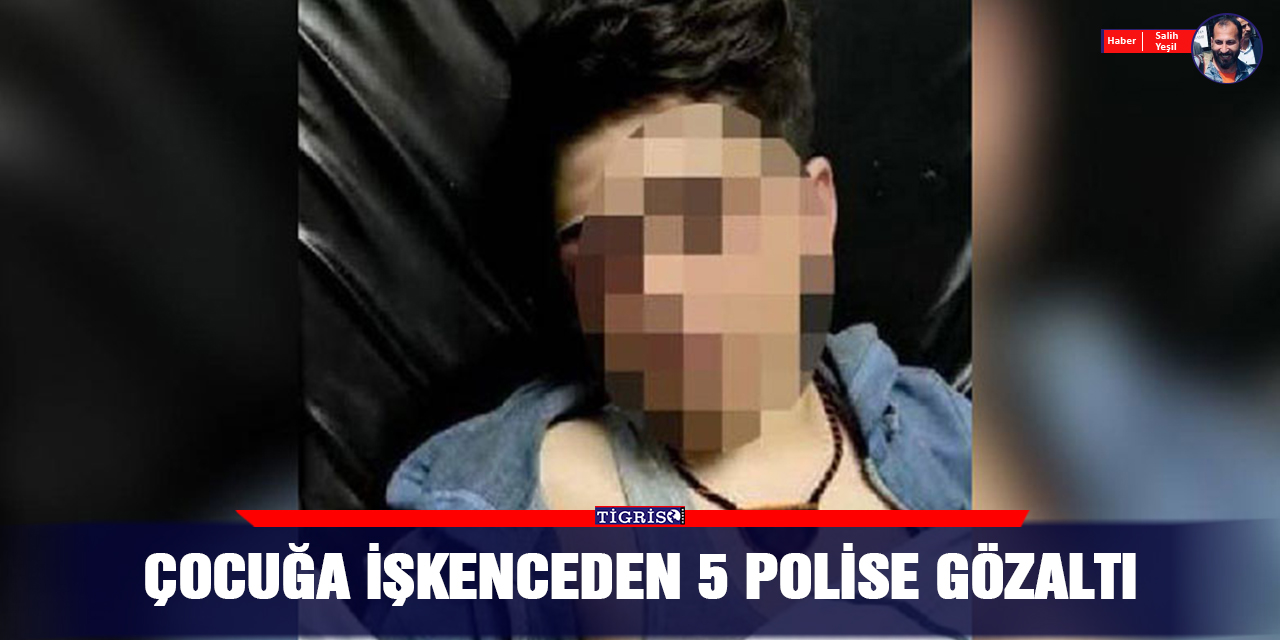 Çocuğa işkenceden 5 polise gözaltı
