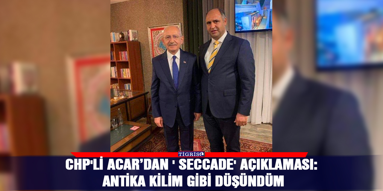 CHP'li Acar’dan 'seccade' açıklaması: Antika kilim gibi düşündüm