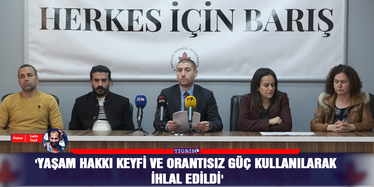 'Yaşam hakkı keyfi ve orantısız güç kullanılarak ihlal edildi'