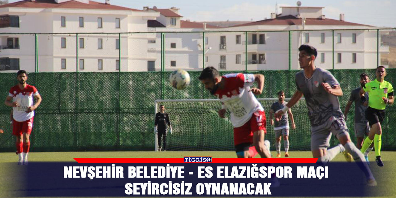 Nevşehir Belediye - ES Elazığspor maçı seyircisiz oynanacak