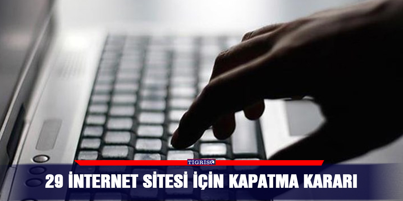 29 internet sitesi için kapatma kararı