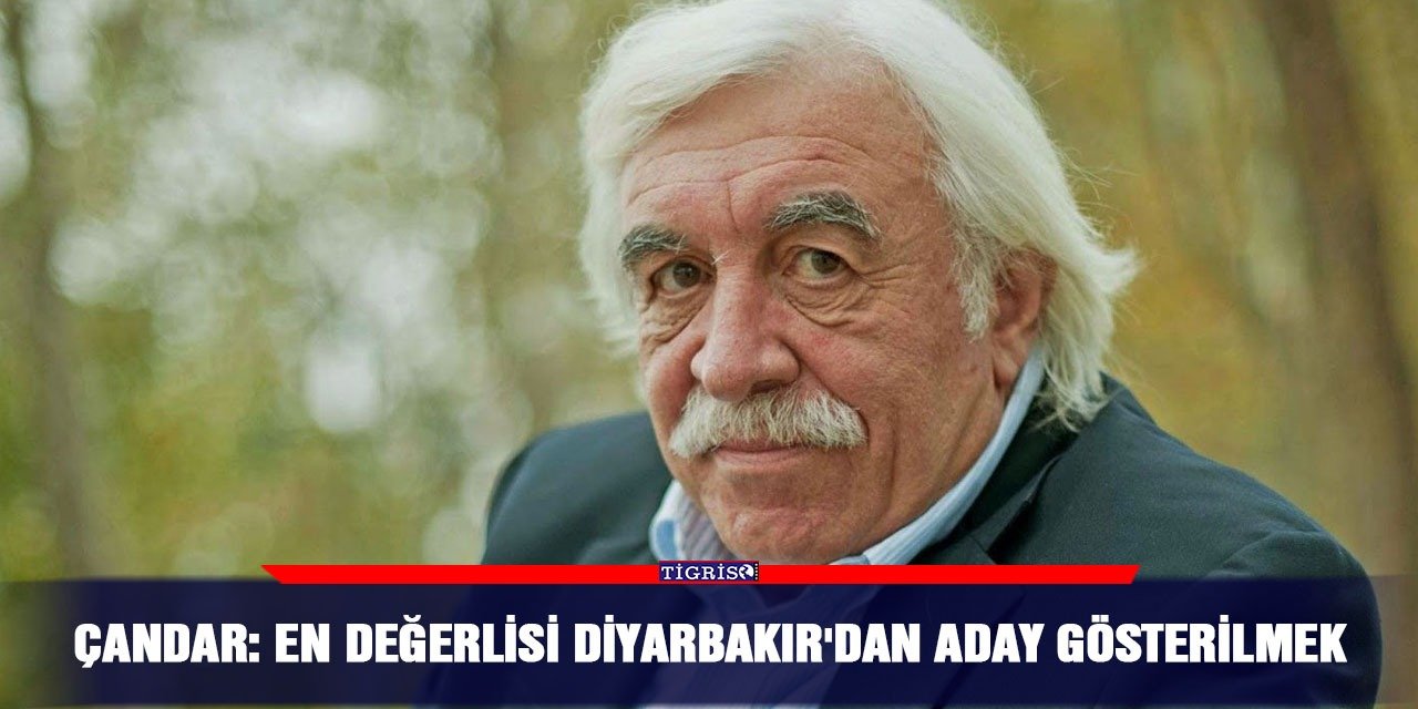 Çandar: En değerlisi Diyarbakır'dan aday gösterilmek