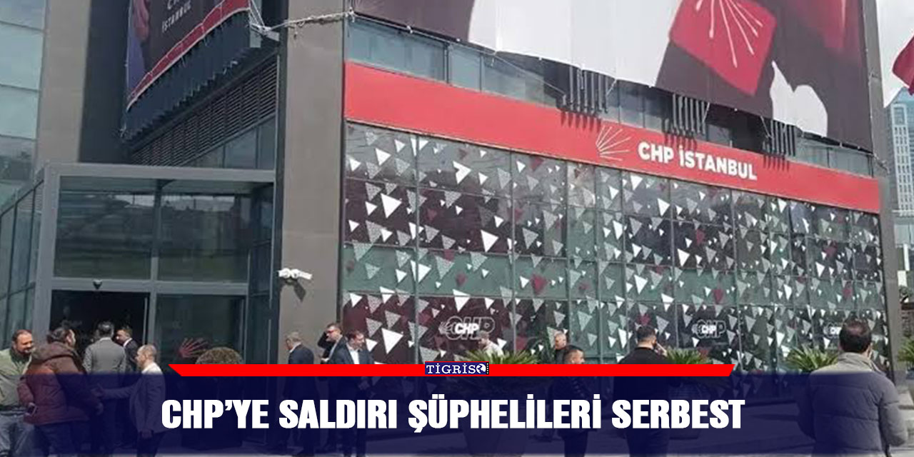 CHP’ye saldırı şüphelileri serbest