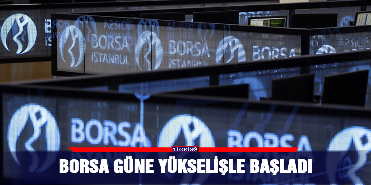 Borsa güne yükselişle başladı