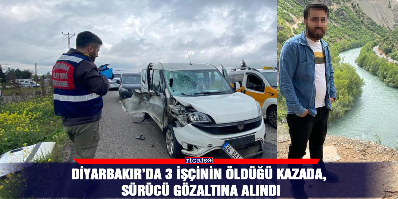 Diyarbakır’da 3 işçinin öldüğü kazada, sürücü gözaltına alındı