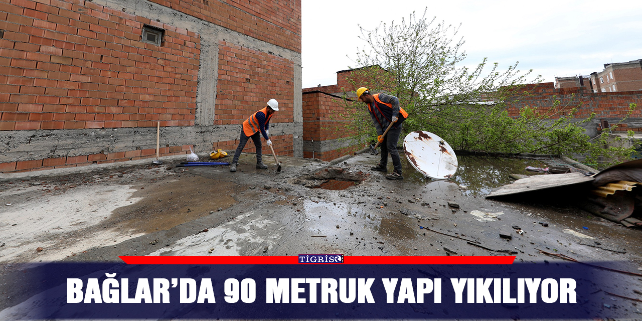 Bağlar’da 90 metruk yapı yıkılıyor