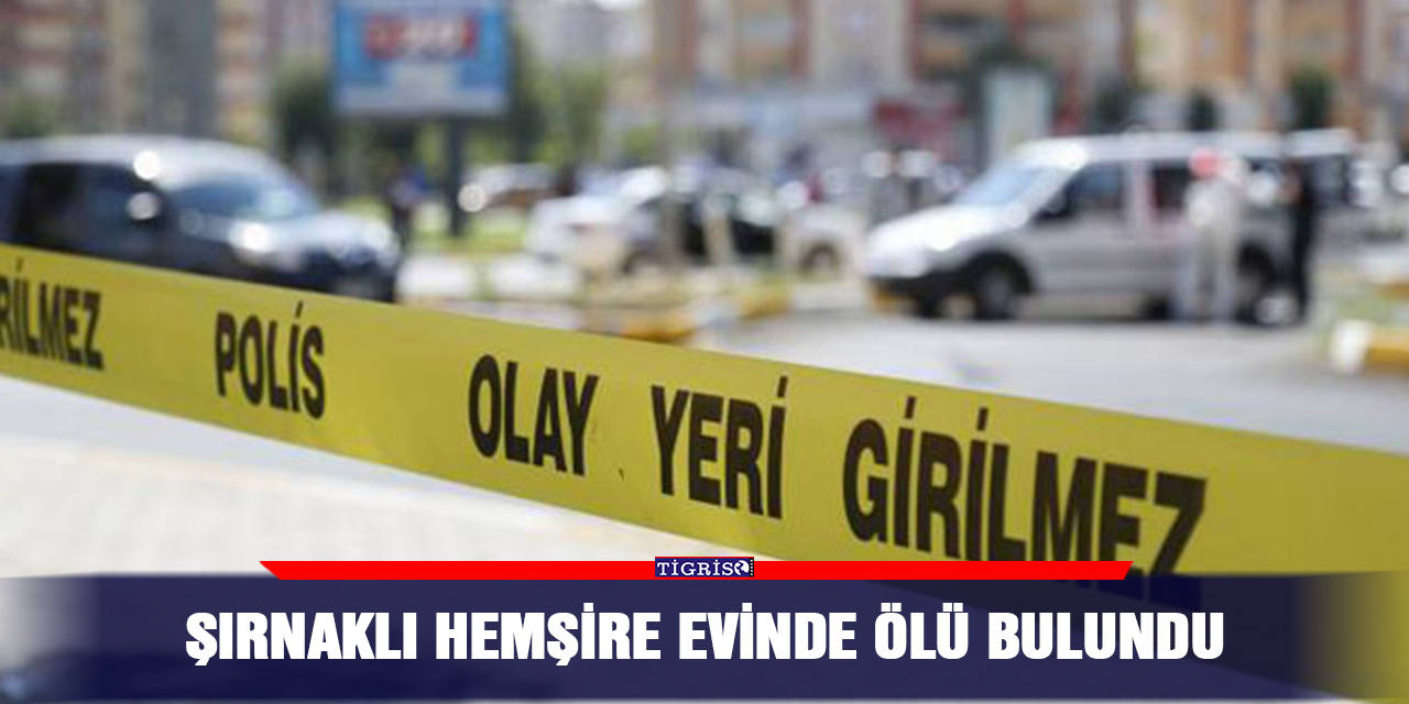 Şırnaklı hemşire evinde ölü bulundu