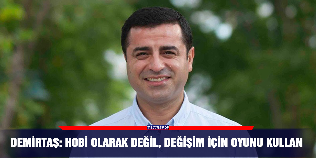 Demirtaş: Hobi olarak değil, değişim için oyunu kullan