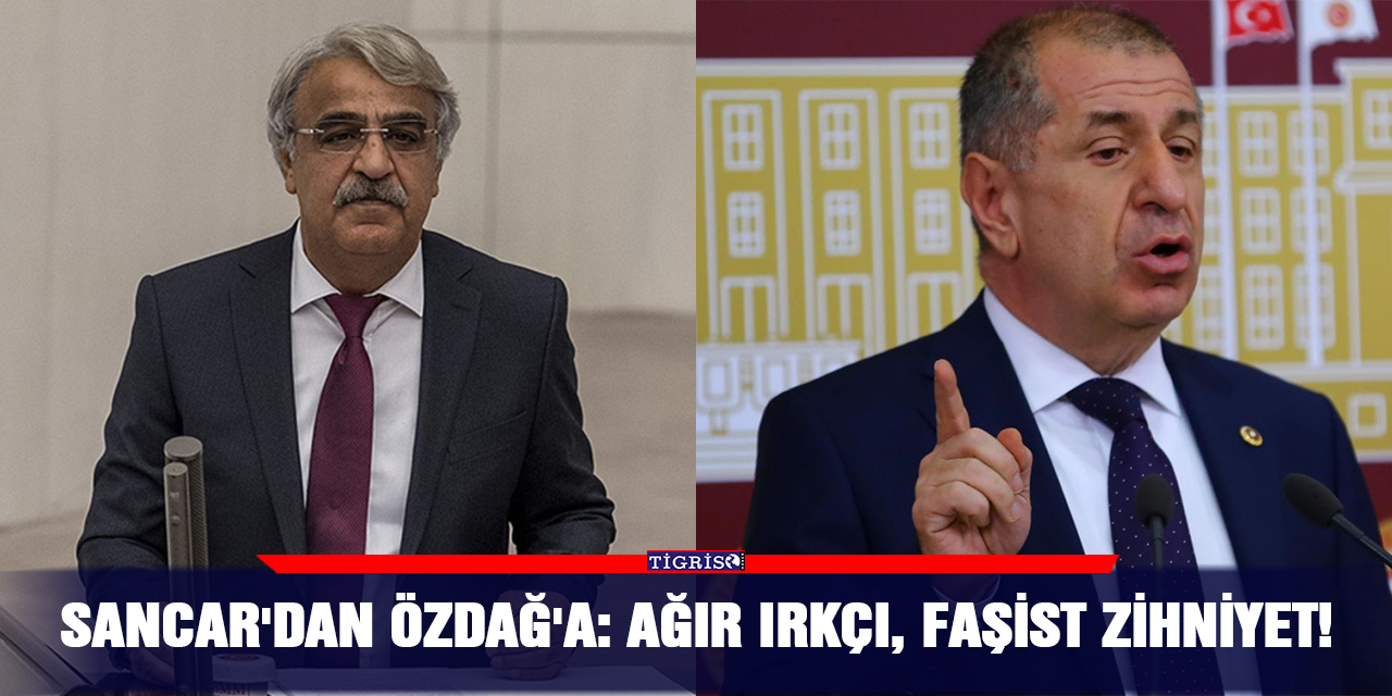 Sancar'dan Özdağ'a: Ağır ırkçı, faşist zihniyet!