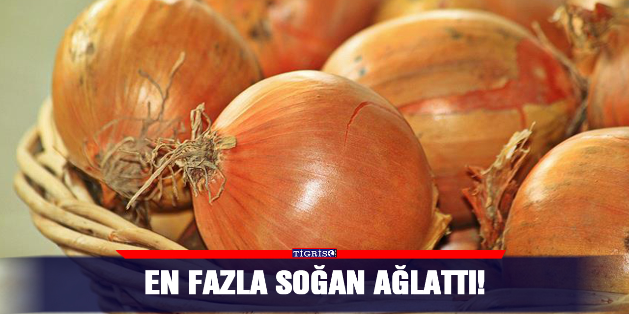 En fazla soğan ağlattı!